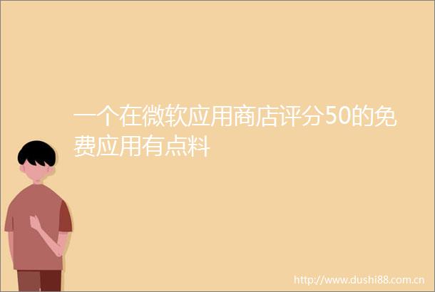 一个在微软应用商店评分50的免费应用有点料