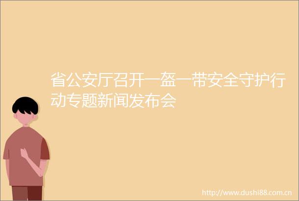省厅召开一盔一带安全守护行动专题新闻发布会