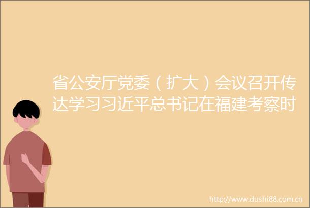 省厅党委（扩大）会议召开传达学习总书记在福建考察时的重要讲话精神