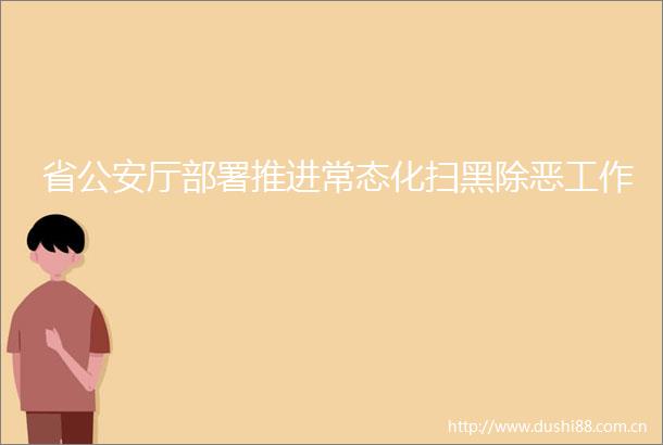 省厅部署推进常态化扫黑除恶工作