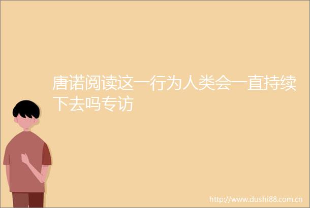 唐诺阅读这一行为人类会一直持续下去吗专访