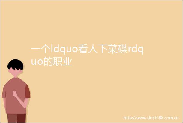 一个ldquo看人下菜碟rdquo的职业