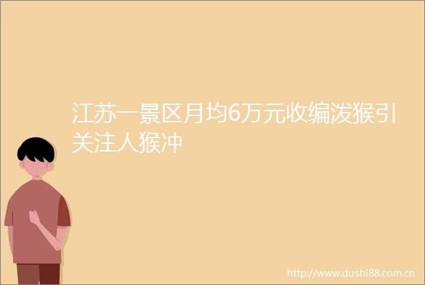 江苏一景区月均6万元收编泼猴引关注人猴冲