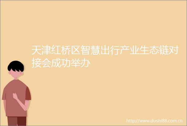 天津红桥区智慧出行产业生态链对接会成功举办