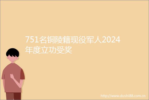 751名铜陵籍现役军人2024年度立功受奖