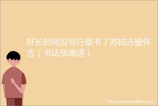 好长时间没写行草书了苏轼赤壁怀古（书法张德进）