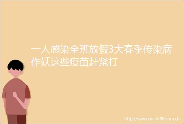 一人感染全班放假3大春季传染病作妖这些疫苗赶紧打