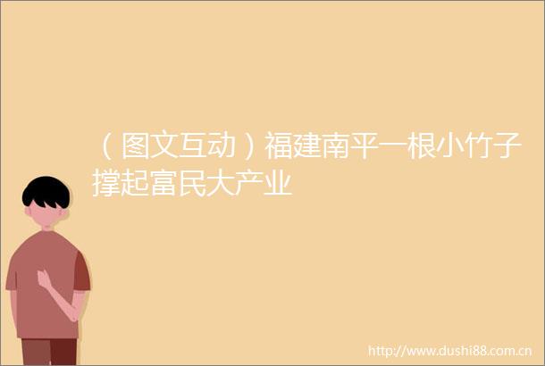（图文互动）福建南平一根小竹子撑起富民大产业