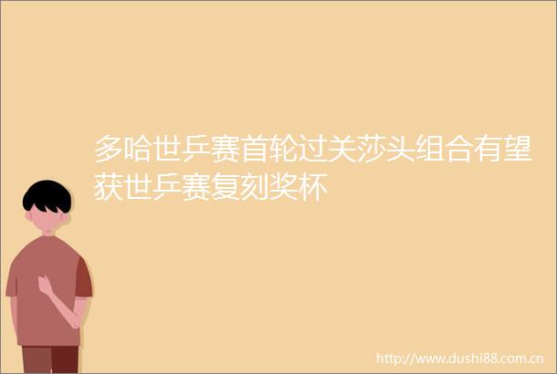 多哈世乒赛首轮过关莎头组合有望获世乒赛复刻奖杯