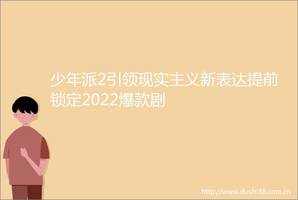 少年派2引领现实主义新表达提前锁定2022爆款剧