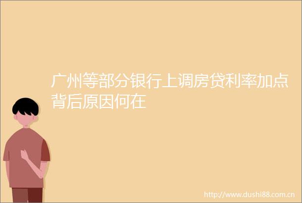 广州等部分银行上调房贷利率加点背后原因何在