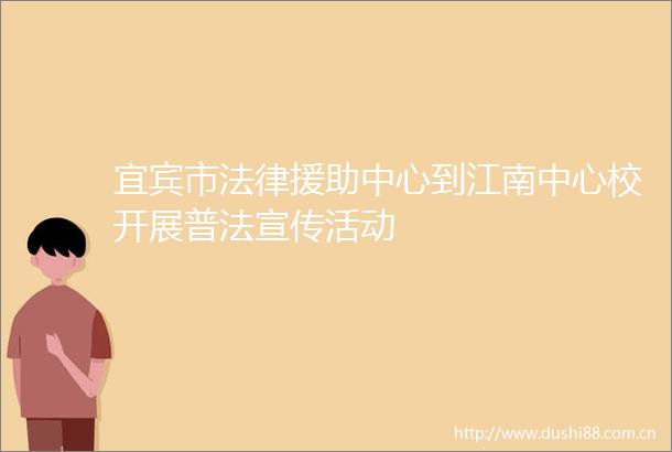 宜宾市援助中心到江南中心校开展普法宣传活动