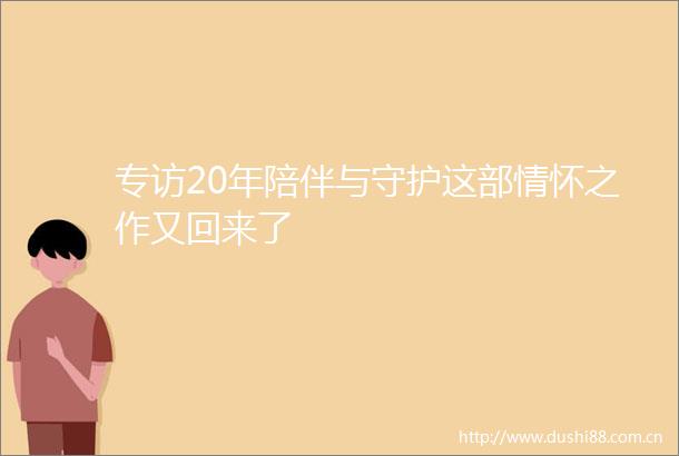 专访20年陪伴与守护这部情怀之作又回来了