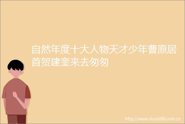 自然年度十大人物天才少年曹原居首贺建奎来去匆匆