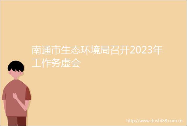 南通市生态环境局召开2023年工作务虚会