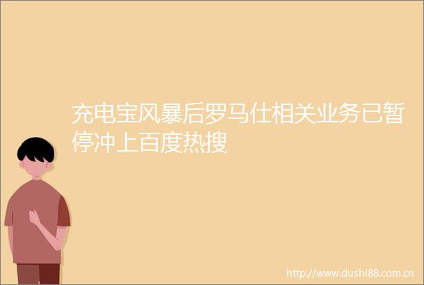 充电宝风暴后罗马仕相关业务已暂停冲上百度热搜