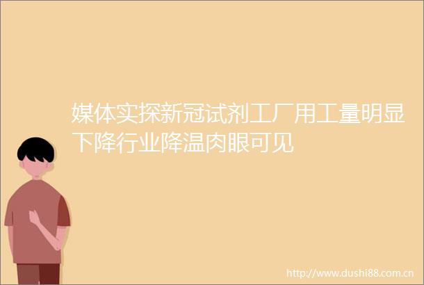 媒体实探新冠试剂工厂用工量明显下降行业降温肉眼可见