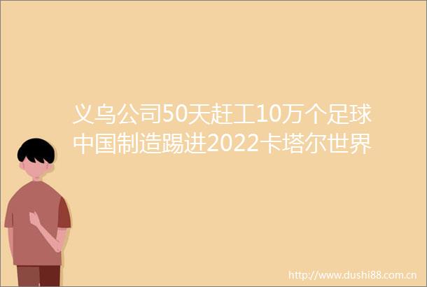 义乌公司50天赶工10万个足球制造踢进2022卡塔尔世界杯