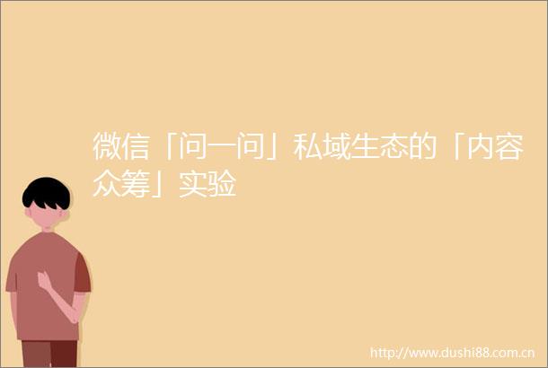 微信「问一问」私域生态的「内容众筹」实验