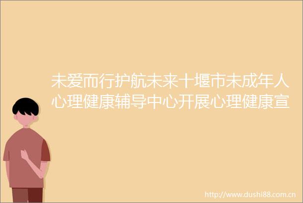 未爱而行护航未来十堰市未成年人心理健康辅导中心开展心理健康宣传