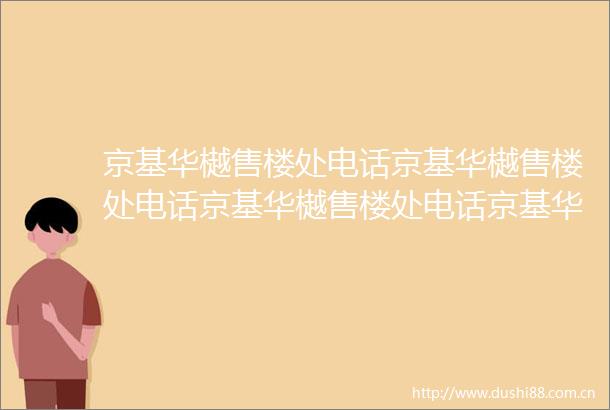 京基华樾售楼处电话京基华樾售楼处电话京基华樾售楼处电话京基华樾售楼处电话京基华樾售楼处电话