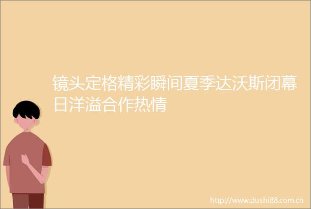 镜头定格精彩瞬间夏季达沃斯闭幕日洋溢合作热情