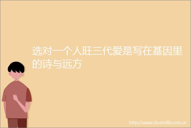 选对一个人旺三代爱是写在基因里的诗与远方