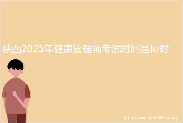 陕西2025年健康管理师考试时间是何时