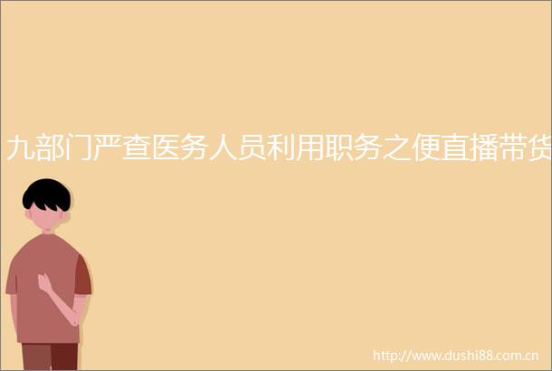九部门严查医务人员利用职务之便直播带货