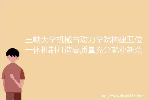 三峡大学机械与动力学院构建五位一体机制打造高质量充分就业新范式
