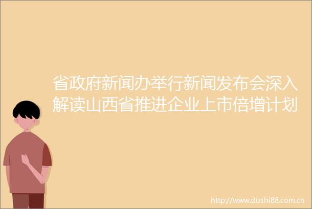 省新闻办举行新闻发布会深入解读山西省推进企业上市倍增计划