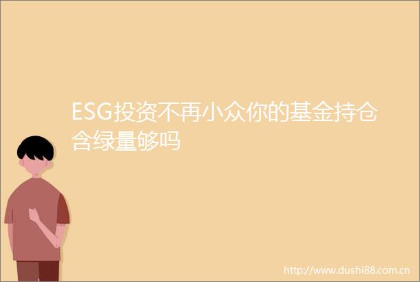 ESG投资不再小众你的基金持仓含绿量够吗
