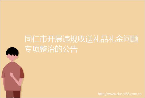 同仁市开展收送礼品礼金问题专项整治的公告