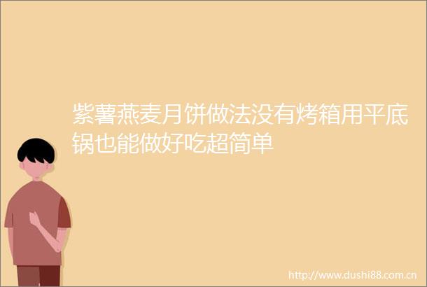 紫薯燕麦月饼做法没有烤箱用平底锅也能做好吃超简单
