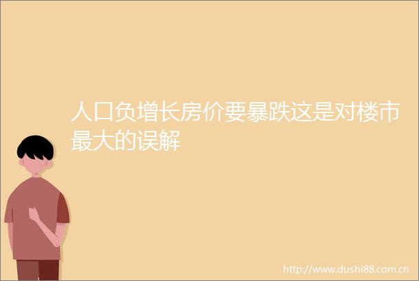 人口负增长房价要暴跌这是对楼市最大的误解