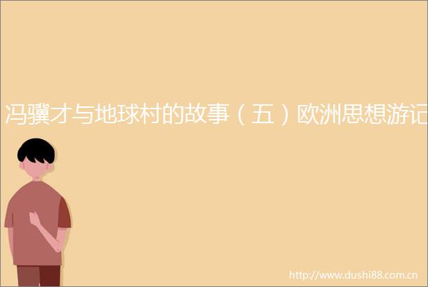 冯骥才与地球村的故事（五）欧洲思想游记
