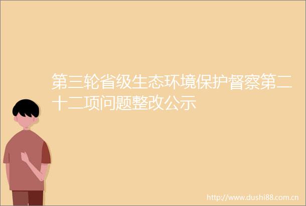 第三轮省级生态环境保护督察第二十二项问题整改公示