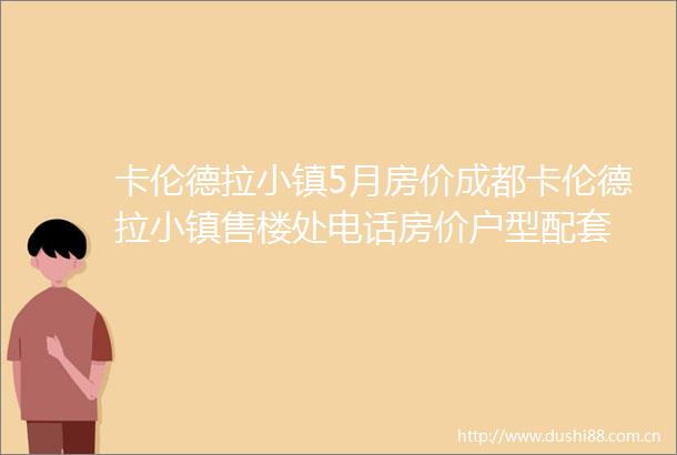 卡伦德拉小镇5月房价成都卡伦德拉小镇售楼处电话房价户型配套