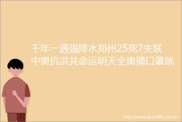 千年一遇强降水郑州25死7失联中奥抗洪共命运明天全奥摘口罩就维也纳不干