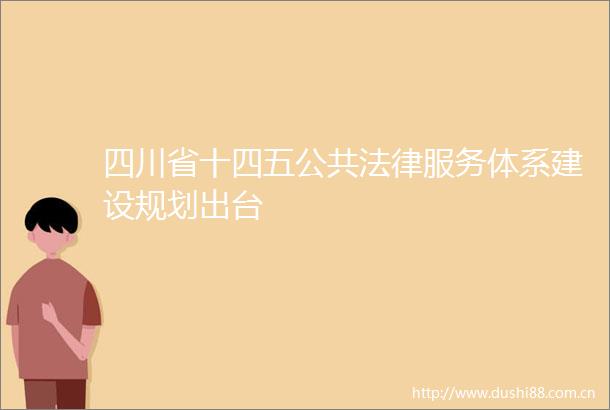 四川省十四五公共服务体系建设规划出台