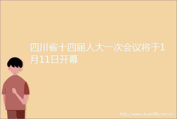 四川省十四届人大一次会议将于1月11日开幕
