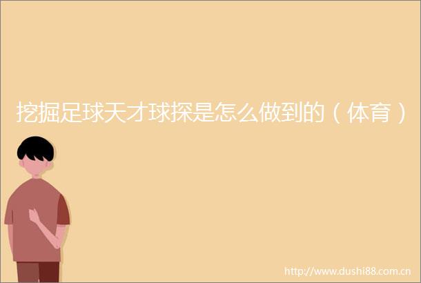 挖掘足球天才球探是怎么做到的（体育）