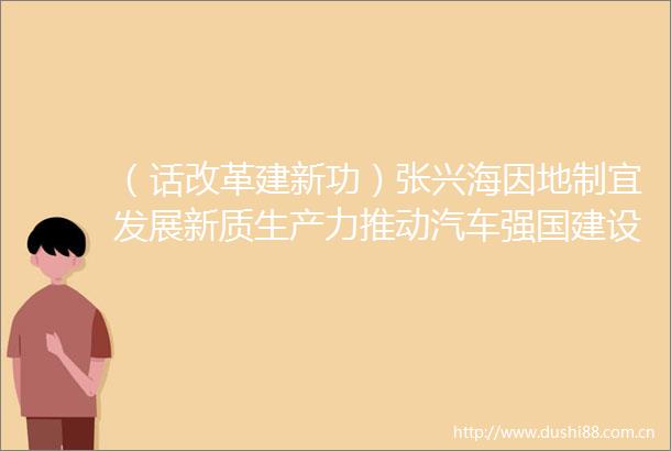 （话改革建新功）张兴海因地制宜发展新质生产力推动汽车强国建设