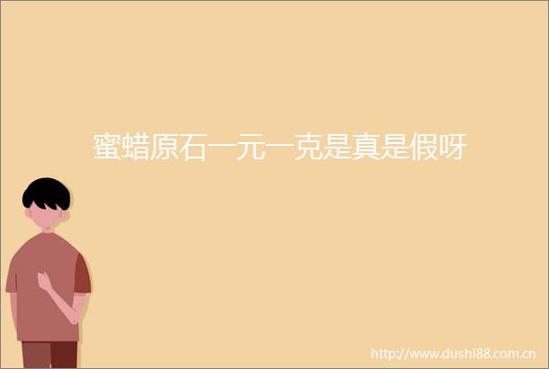 蜜蜡原石一元一克是真是假呀