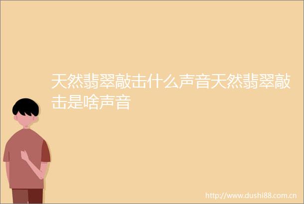 天然翡翠敲击什么声音天然翡翠敲击是啥声音