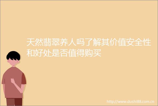天然翡翠养人吗了解其价值安全性和好处是否值得购买