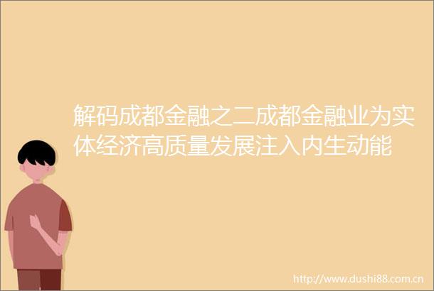 解码成都金融之二成都金融业为实体经济高质量发展注入内生动能