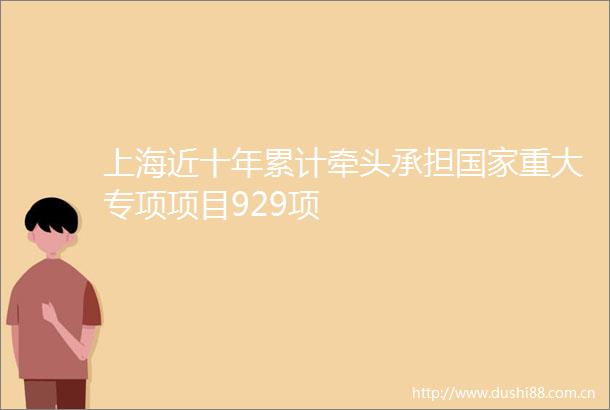 上海近十年累计牵头承担重大专项项目929项