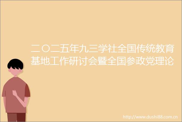 二〇二五年九三学社全国传统教育基地工作研讨会暨全国参政党理论和社史研究工作研讨会在渝召开邵鸿出席并讲话