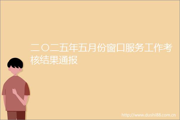 二〇二五年五月份窗口服务工作考核结果通报
